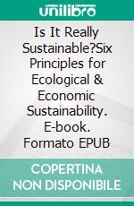 Is It Really Sustainable?Six Principles for Ecological & Economic Sustainability. E-book. Formato EPUB ebook