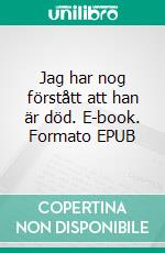 Jag har nog förstått att han är död. E-book. Formato EPUB ebook