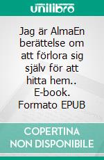 Jag är AlmaEn berättelse om att förlora sig själv för att hitta hem.. E-book. Formato EPUB ebook