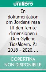 En dokumentation om Jordens resa till den femte dimensionen i Den Gyllene Tidsåldern. År 2018 - 2020. E-book. Formato EPUB ebook