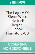 The Legacy Of SilenceWhen did it all begin?. E-book. Formato EPUB ebook