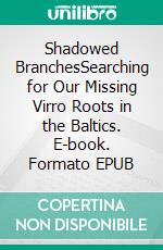 Shadowed BranchesSearching for Our Missing Virro Roots in the Baltics. E-book. Formato EPUB ebook