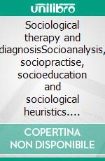 Sociological therapy and diagnosisSocioanalysis, sociopractise, socioeducation and sociological heuristics. E-book. Formato EPUB ebook