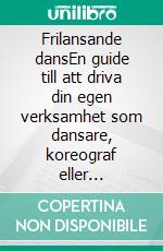 Frilansande dansEn guide till att driva din egen verksamhet som dansare, koreograf eller danslärare. E-book. Formato EPUB ebook