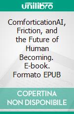 ComforticationAI, Friction, and the Future of Human Becoming. E-book. Formato EPUB ebook