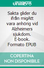 Sakta glider du ifrån migAtt vara anhörig vid Alzheimers sjukdom. E-book. Formato EPUB ebook