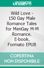 Wild Love - 150 Gay Male Romance Tales for MenGay M-M Romance. E-book. Formato EPUB