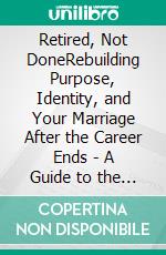 Retired, Not DoneRebuilding Purpose, Identity, and Your Marriage After the Career Ends - A Guide to the Emotional Side of Retirement Nobody Warns You About. E-book. Formato EPUB ebook