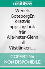 Wedels GöteborgEn orättvis uppslagsbok från Alla-heter-Glenn till Västlänken. E-book. Formato EPUB ebook