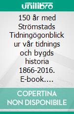 150 år med Strömstads Tidningögonblick ur vår tidnings och bygds historia 1866-2016. E-book. Formato EPUB ebook