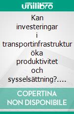 Kan investeringar i transportinfrastruktur öka produktivitet och sysselsättning?. E-book. Formato EPUB ebook