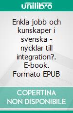 Enkla jobb och kunskaper i svenska - nycklar till integration?. E-book. Formato EPUB ebook