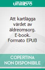 Att kartlägga värdet av äldreomsorg. E-book. Formato EPUB