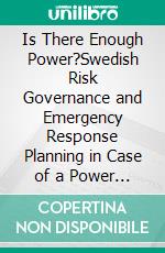 Is There Enough Power?Swedish Risk Governance and Emergency Response Planning in Case of a Power Shortage. E-book. Formato EPUB ebook