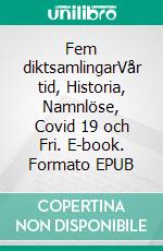 Fem diktsamlingarVår tid, Historia, Namnlöse, Covid 19 och Fri. E-book. Formato EPUB ebook di Faramarz Moazzami