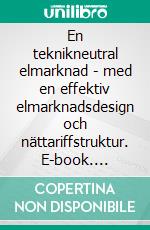 En teknikneutral elmarknad - med en effektiv elmarknadsdesign och nättariffstruktur. E-book. Formato EPUB ebook