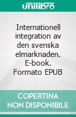 Internationell integration av den svenska elmarknaden. E-book. Formato EPUB ebook di Pär Holmberg