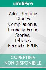 Adult Bedtime Stories Compilation30 Raunchy Erotic Stories. E-book. Formato EPUB ebook di Juliette Chambers