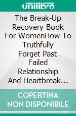 The Break-Up Recovery Book For WomenHow To Truthfully Forget Past Failed Relationship And Heartbreak And Move On With Your Life. E-book. Formato EPUB ebook di Quincy Lesley Darren