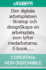 Den digitala arbetsplatsen - Strategi och designSkapa en arbetsplats som lyfter medarbetarna. E-book. Formato EPUB ebook