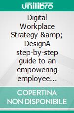 Digital Workplace Strategy &amp; DesignA step-by-step guide to an empowering employee experience. E-book. Formato EPUB ebook