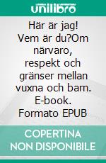 Här är jag! Vem är du?Om närvaro, respekt och gränser mellan vuxna och barn. E-book. Formato EPUB ebook