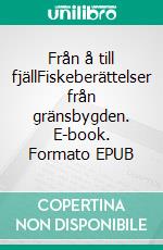 Från å till fjällFiskeberättelser från gränsbygden. E-book. Formato EPUB ebook di Stefan Nilsson