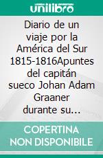 Diario de un viaje por la América del Sur  1815-1816Apuntes del capitán sueco Johan Adam Graaner durante  su travesía por las Provincias Unidas del Rio de la Plata. E-book. Formato EPUB ebook di Adam Graaner Johan