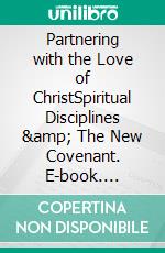 Partnering with the Love of ChristSpiritual Disciplines & The New Covenant. E-book. Formato EPUB ebook di Martin Reén