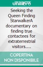 Seeking the Queen Finding StarwalkerA documentary on finding true contactees for extraterrestrial visitors. E-book. Formato EPUB ebook