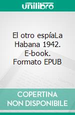 El otro espíaLa Habana 1942. E-book. Formato EPUB ebook