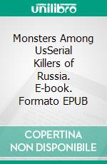 Monsters Among UsSerial Killers of Russia. E-book. Formato EPUB ebook