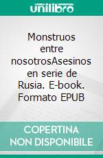 Monstruos entre nosotrosAsesinos en serie de Rusia. E-book. Formato EPUB ebook