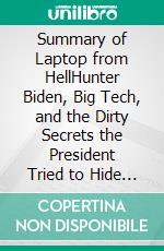 Summary of Laptop from HellHunter Biden, Big Tech, and the Dirty Secrets the President Tried to Hide by Miranda Devine | Get The Key Ideas Quickly. E-book. Formato EPUB ebook di Quick Reads