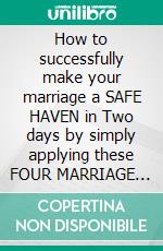 How to successfully make your marriage a SAFE HAVEN in Two days by simply applying these FOUR MARRIAGE SUCCESS SECRETS. E-book. Formato EPUB ebook