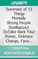 Summary of 13 Things Mentally Strong People Don't DoTake Back Your Power, Embrace Change, Face Your Fears, and Train Your Brain for Happiness and Success | A Guide to Amy Morin's Book. E-book. Formato EPUB ebook