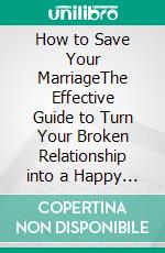 How to Save Your MarriageThe Effective Guide to Turn Your Broken Relationship into a Happy Marriage. E-book. Formato EPUB ebook