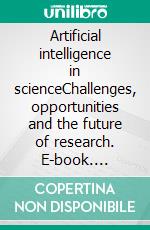 Artificial intelligence in scienceChallenges, opportunities and the future of research. E-book. Formato EPUB ebook