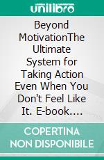 Beyond MotivationThe Ultimate System for Taking Action Even When You Don't Feel Like It. E-book. Formato EPUB ebook