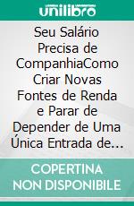 Seu Salário Precisa de CompanhiaComo Criar Novas Fontes de Renda e Parar de Depender de Uma Única Entrada de Dinheiro. E-book. Formato EPUB ebook