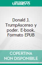 Donald J. TrumpAscenso y poder. E-book. Formato EPUB ebook