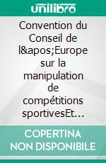 Convention du Conseil de l&apos;Europe sur la manipulation de compétitions sportivesEt rapport explicatif. E-book. Formato EPUB ebook