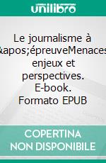 Le journalisme à l&apos;épreuveMenaces, enjeux et perspectives. E-book. Formato EPUB ebook