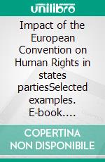 Impact of the European Convention on Human Rights in states partiesSelected examples. E-book. Formato EPUB ebook di Collective