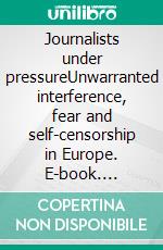 Journalists under pressureUnwarranted interference, fear and self-censorship in Europe. E-book. Formato EPUB