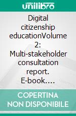 Digital citizenship educationVolume 2: Multi-stakeholder consultation report. E-book. Formato EPUB ebook