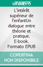 L’intérêt supérieur de l’enfantUn dialogue entre théorie et pratique. E-book. Formato EPUB ebook di Collective