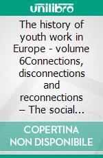 The history of youth work in Europe - volume 6Connections, disconnections and reconnections – The social dimension of youth work in history and today. E-book. Formato EPUB