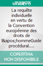 La requête individuelle en vertu de la Convention européenne des droits de l&apos;hommeGuide procédural. E-book. Formato EPUB