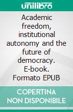 Academic freedom, institutional autonomy and the future of democracy. E-book. Formato EPUB ebook di Sjur Bergan